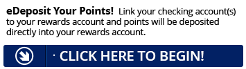Sign up for eDeposit today and point will be deposited directly into your Rewards account.